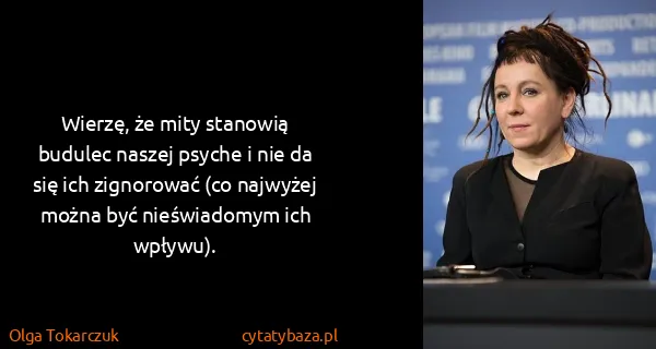 Olga Tokarczuk: Wierzę, że mity stanowią budulec naszej psyche i nie da...