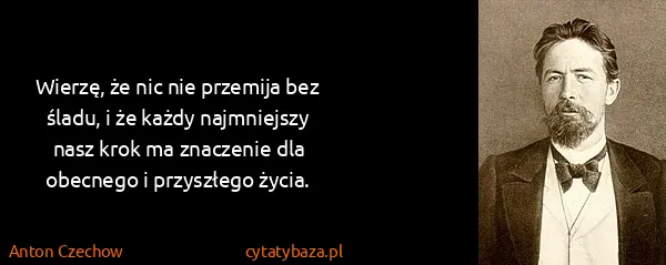 Anton Czechow: Wierzę, że nic nie przemija bez śladu, i że każdy...