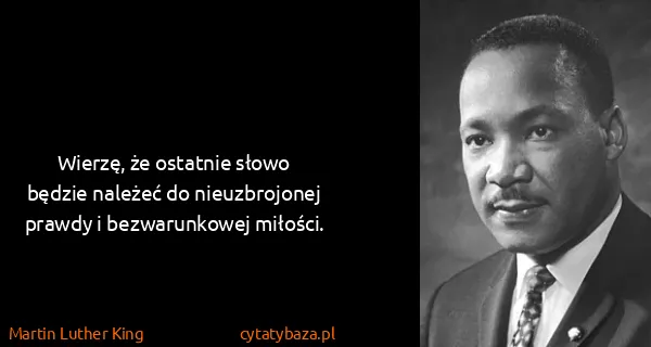 Martin Luther King: Wierzę, że ostatnie słowo będzie należeć do...