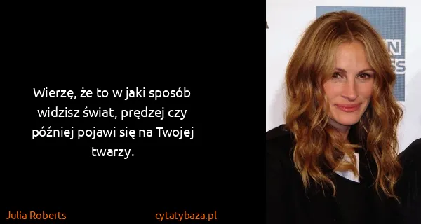 Julia Roberts: Wierzę, że to w jaki sposób widzisz świat, prędzej czy...