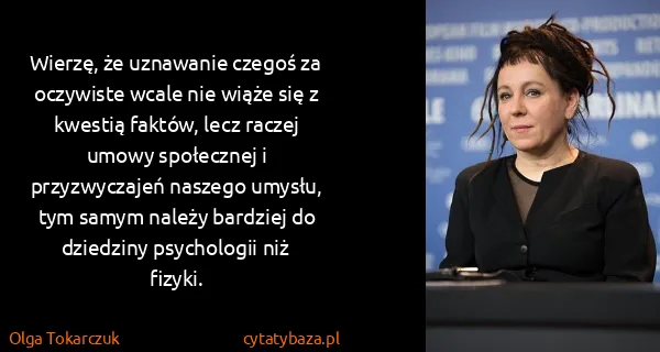 Olga Tokarczuk: Wierzę, że uznawanie czegoś za oczywiste wcale nie wiąże...