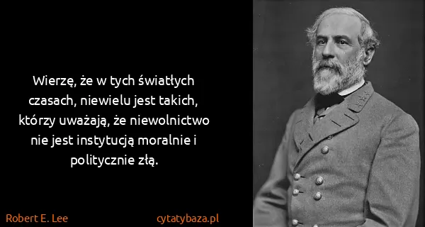 Robert E. Lee: Wierzę, że w tych światłych czasach, niewielu jest...