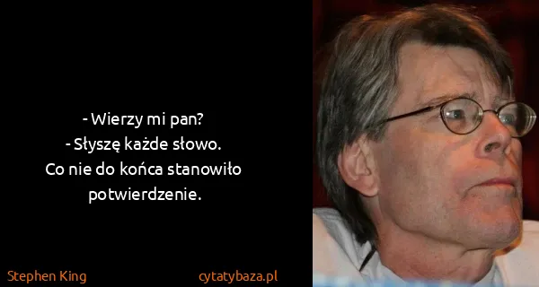 Stephen King: - Wierzy mi pan?
- Słyszę każde słowo.
Co nie do końca...