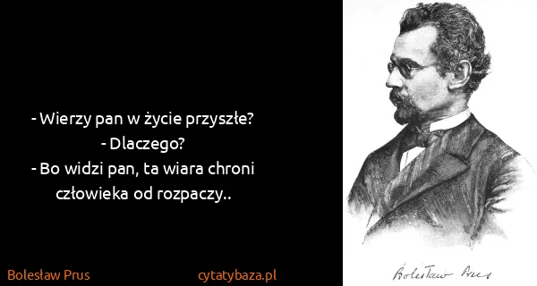 Bolesław Prus: - Wierzy pan w życie przyszłe?
- Dlaczego?
- Bo widzi...