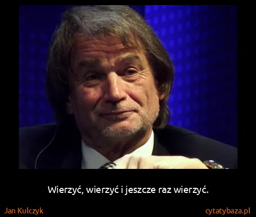 Jan Kulczyk: Wierzyć, wierzyć i jeszcze raz wierzyć.