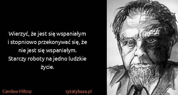 Czesław Miłosz: Wierzyć, że jest się wspaniałym i stopniowo przekonywać...
