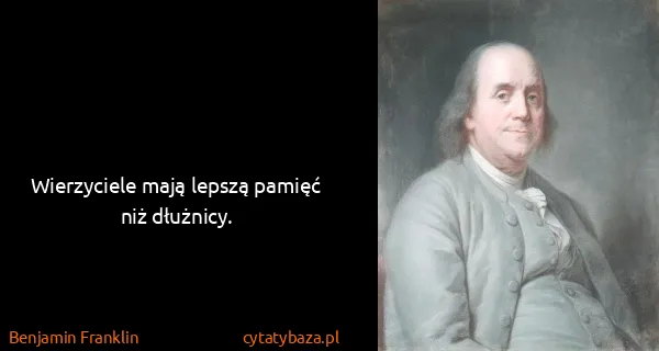 Benjamin Franklin: Wierzyciele mają lepszą pamięć niż dłużnicy.
