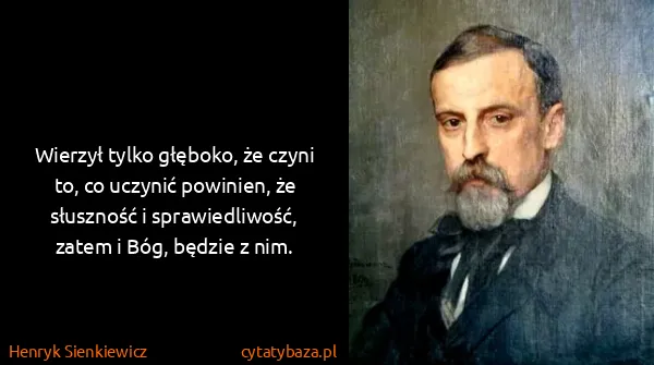Henryk Sienkiewicz: Wierzył tylko głęboko, że czyni to, co uczynić powinien,...