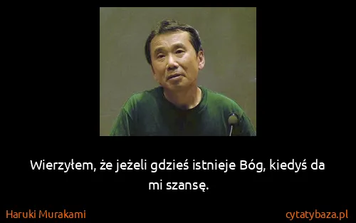 Haruki Murakami: Wierzyłem, że jeżeli gdzieś istnieje Bóg, kiedyś da mi...