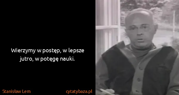 Stanisław Lem: Wierzymy w postęp, w lepsze jutro, w potęgę nauki.