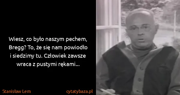 Stanisław Lem: Wiesz, co było naszym pechem, Bregg? To, że się nam...