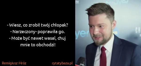 Remigiusz Mróz: - Wiesz, co zrobił twój chłopak?
- Narzeczony- poprawiła...
