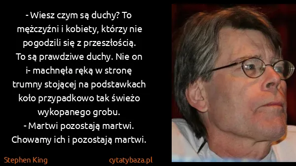 Stephen King: - Wiesz czym są duchy? To mężczyźni i kobiety, którzy...