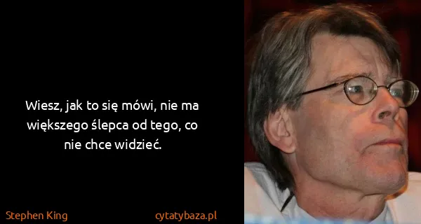 Stephen King: Wiesz, jak to się mówi, nie ma większego ślepca od tego,...