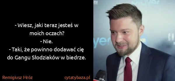 Remigiusz Mróz: - Wiesz, jaki teraz jesteś w moich oczach?
- Nie.
-...
