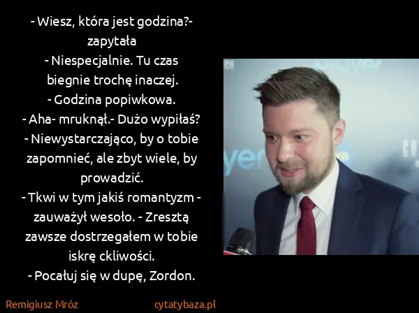 Remigiusz Mróz: - Wiesz, która jest godzina?- zapytała
- Niespecjalnie....