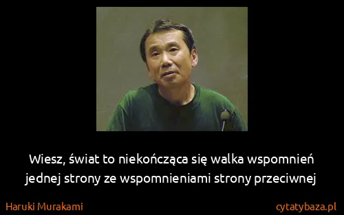 Haruki Murakami: Wiesz, świat to niekończąca się walka wspomnień jednej...
