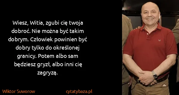 Wiktor Suworow: Wiesz, Witia, zgubi cię twoja dobroć. Nie można być...