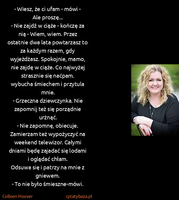 Colleen Hoover: - Wiesz, że ci ufam - mówi - Ale proszę...
- Nie zajdź...