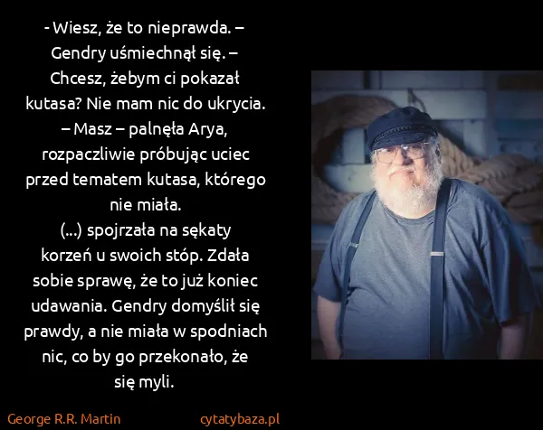 George R.R. Martin: - Wiesz, że to nieprawda. – Gendry uśmiechnął się. –...