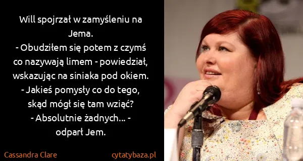 Cassandra Clare: Will spojrzał w zamyśleniu na Jema.
- Obudziłem się...
