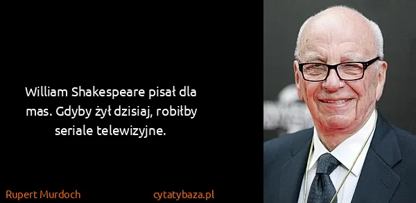 Rupert Murdoch: William Shakespeare pisał dla mas. Gdyby żył dzisiaj,...
