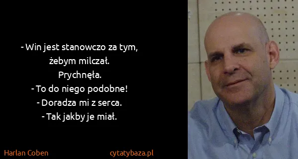 Harlan Coben: - Win jest stanowczo za tym, żebym milczał. 
Prychnęła....