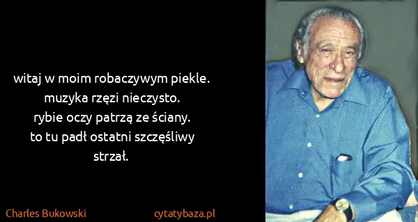 Charles Bukowski: witaj w moim robaczywym piekle.
muzyka rzęzi...
