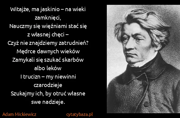 Adam Mickiewicz: Witajże, ma jaskinio – na wieki zamknięci,
 Nauczmy się...