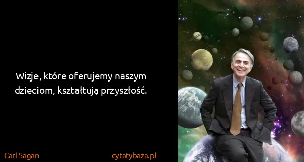 Carl Sagan: Wizje, które oferujemy naszym dzieciom, kształtują...