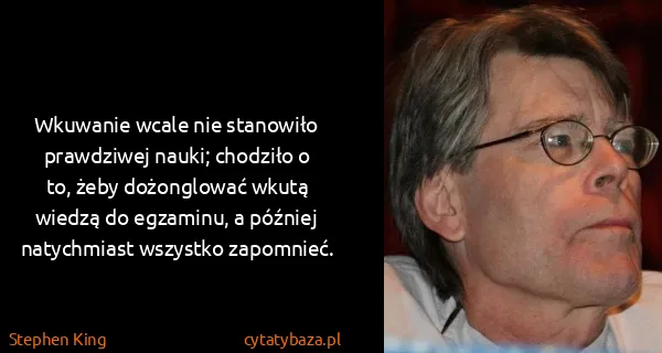 Stephen King: Wkuwanie wcale nie stanowiło prawdziwej nauki; chodziło...