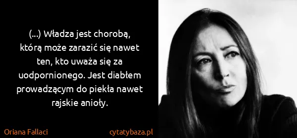 Oriana Fallaci: (...) Władza jest chorobą, którą może zarazić się nawet...
