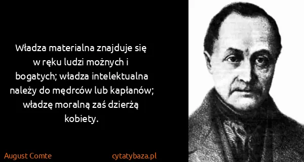 August Comte: Władza materialna znajduje się w ręku ludzi możnych i...