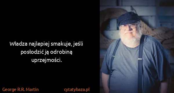 George R.R. Martin: Władza najlepiej smakuje, jeśli posłodzić ją odrobiną...