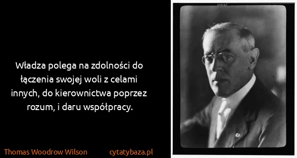 Thomas Woodrow Wilson: Władza polega na zdolności do łączenia swojej woli z...