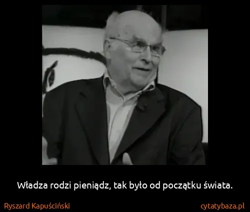Ryszard Kapuściński: Władza rodzi pieniądz, tak było od początku świata.