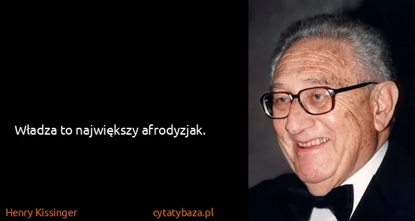 Henry Kissinger: Władza to największy afrodyzjak.