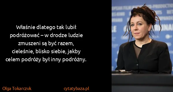 Olga Tokarczuk: Właśnie dlatego tak lubił podróżować – w drodze ludzie...