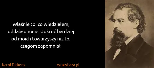 Karol Dickens: Właśnie to, co wiedziałem, oddalało mnie stokroć...