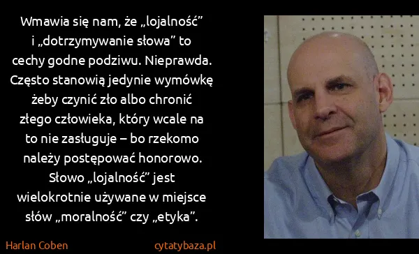 Harlan Coben: Wmawia się nam, że „lojalność” i „dotrzymywanie słowa”...