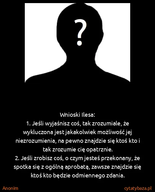 Anonim: Wnioski Ilesa:
1. Jeśli wyjaśnisz coś, tak zrozumiale,...