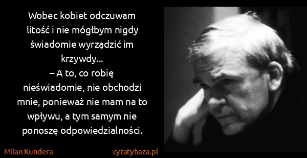 Milan Kundera: Wo­bec ko­biet od­czu­wam li­tość i nie mógł­bym ni­g­dy...