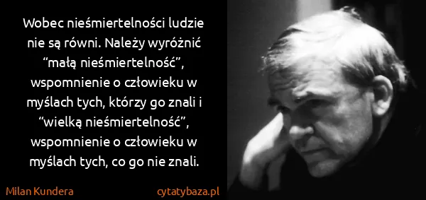 Milan Kundera: Wobec nieśmiertelności ludzie nie są równi. Należy...