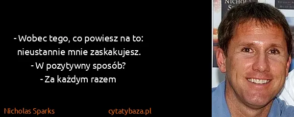 Nicholas Sparks: - Wobec tego, co powiesz na to: nieustannie mnie...