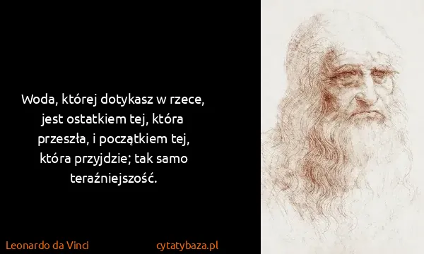Leonardo da Vinci: Woda, której dotykasz w rzece, jest ostatkiem tej, która...