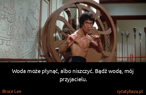 Bruce Lee: Woda może płynąć, albo niszczyć. Bądź wodą, mój...