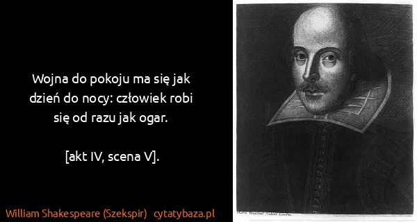 William Shakespeare (Szekspir): Wojna do pokoju ma się jak dzień do nocy: człowiek robi...
