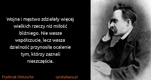 Fryderyk Nietzsche: Wojna i męstwo zdziałały więcej wielkich rzeczy niż...