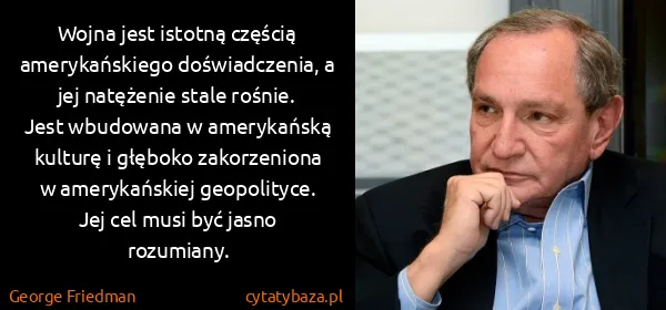 George Friedman: Wojna jest istotną częścią amerykańskiego doświadczenia,...