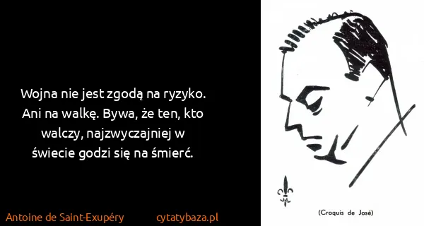 Antoine de Saint-Exupéry: Wojna nie jest zgodą na ryzyko. Ani na walkę. Bywa, że...